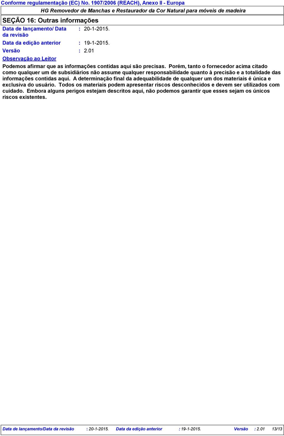 A determinação final da adequabilidade de qualquer um dos materiais é única e exclusiva do usuário. Todos os materiais podem apresentar riscos desconhecidos e devem ser utilizados com cuidado.