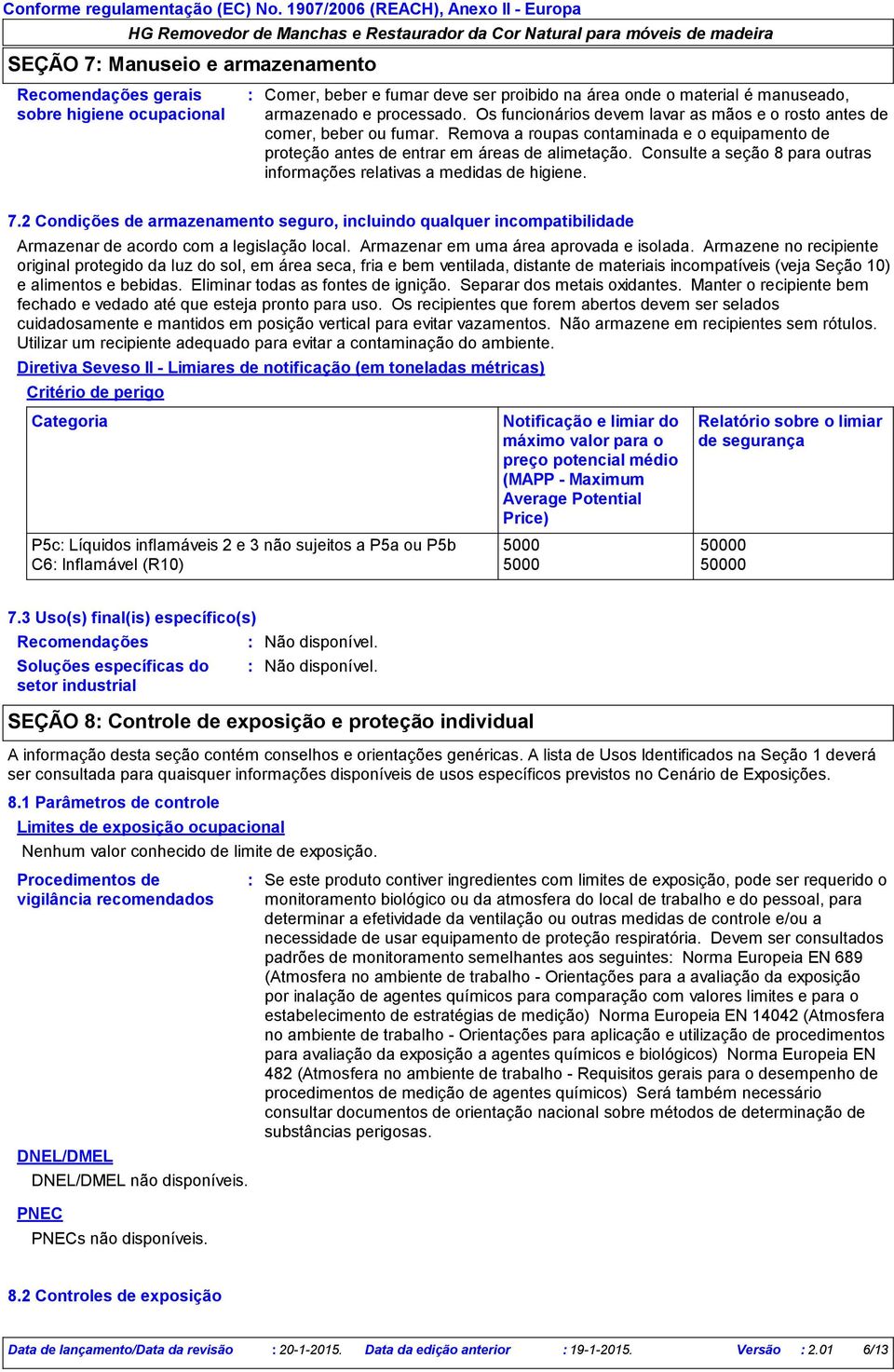 Consulte a seção 8 para outras informações relativas a medidas de higiene. 7.2 Condições de armazenamento seguro, incluindo qualquer incompatibilidade Armazenar de acordo com a legislação local.