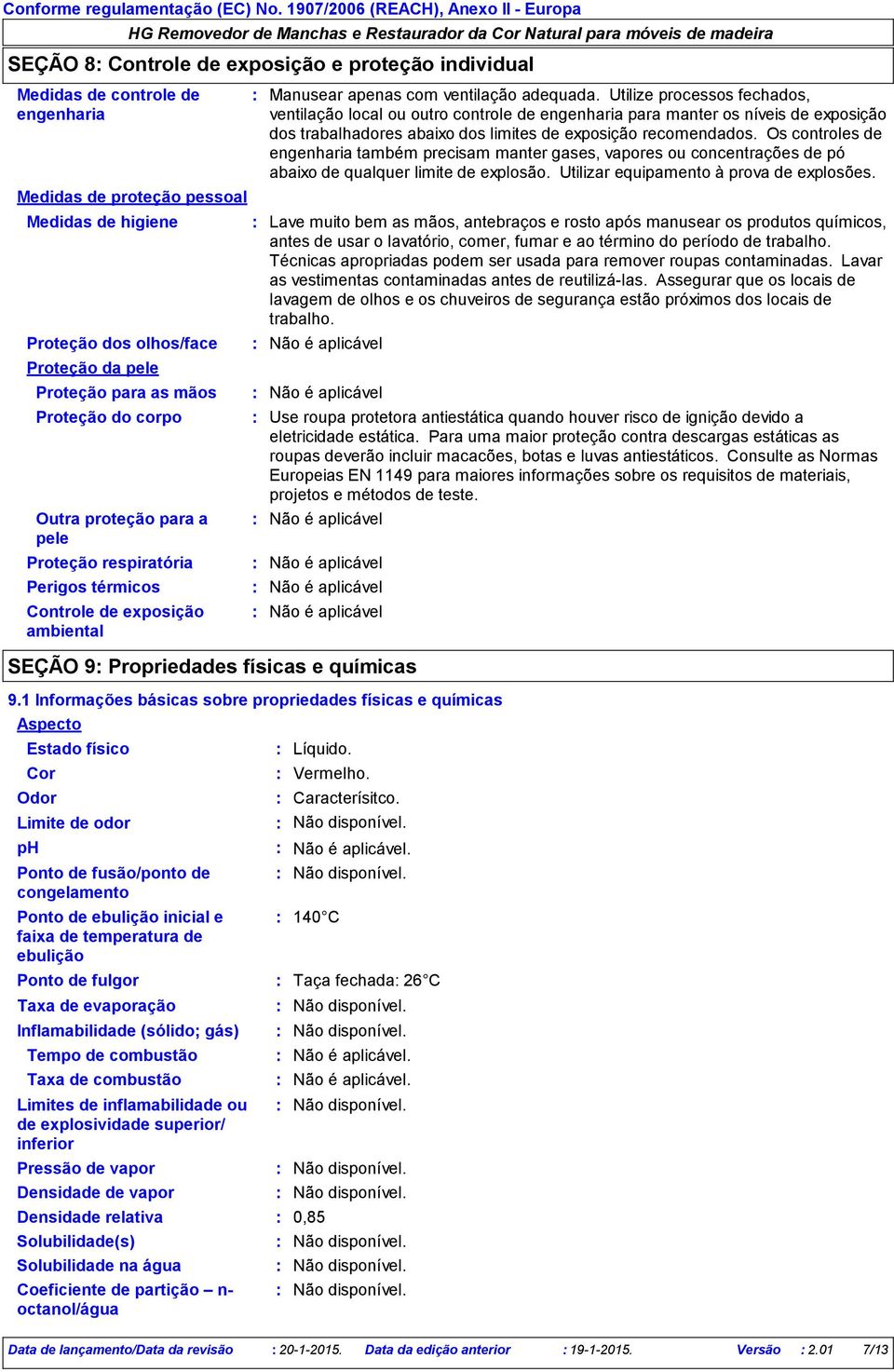 faixa de temperatura de ebulição Pressão de vapor Densidade de vapor Densidade relativa Solubilidade(s) Manusear apenas com ventilação adequada.