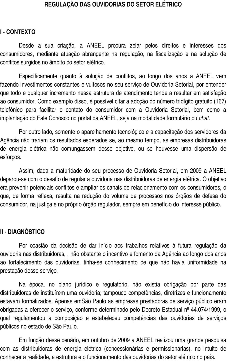 Especificamente quanto à solução de conflitos, ao longo dos anos a ANEEL vem fazendo investimentos constantes e vultosos no seu serviço de Ouvidoria Setorial, por entender que todo e qualquer