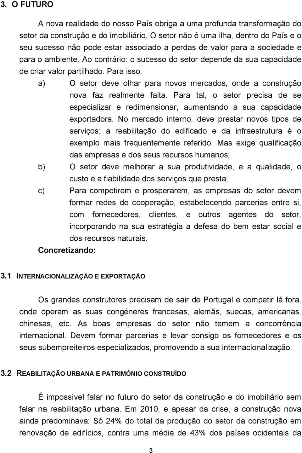 Ao contrário: o sucesso do setor depende da sua capacidade de criar valor partilhado. Para isso: a) O setor deve olhar para novos mercados, onde a construção nova faz realmente falta.