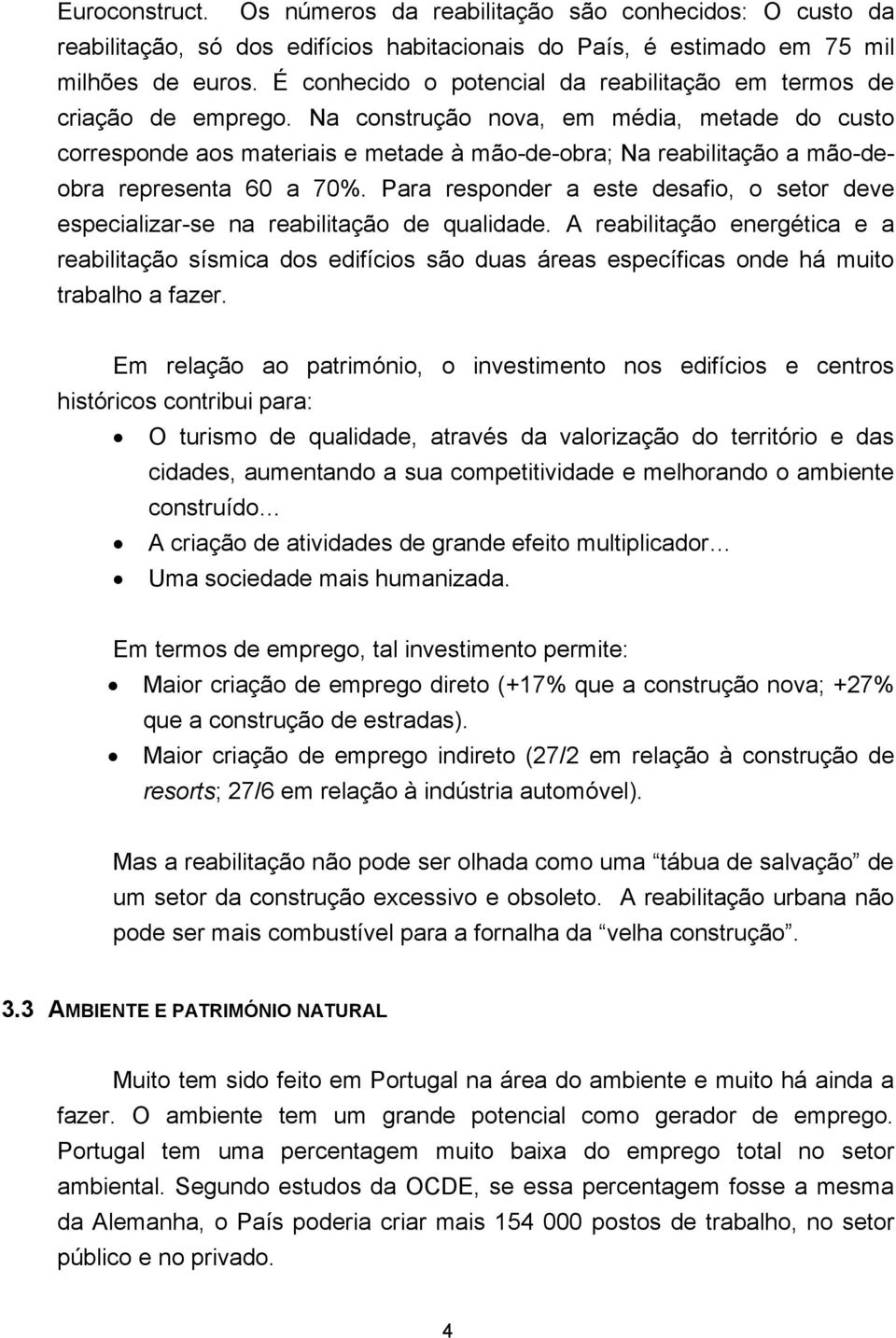 Na construção nova, em média, metade do custo corresponde aos materiais e metade à mão-de-obra; Na reabilitação a mão-deobra representa 60 a 70%.