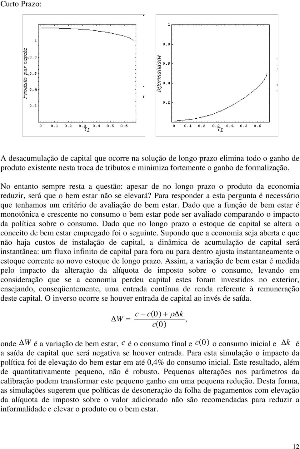 Para responder a esta pergunta é necessário que tenhamos um critério de avaliação do bem estar.