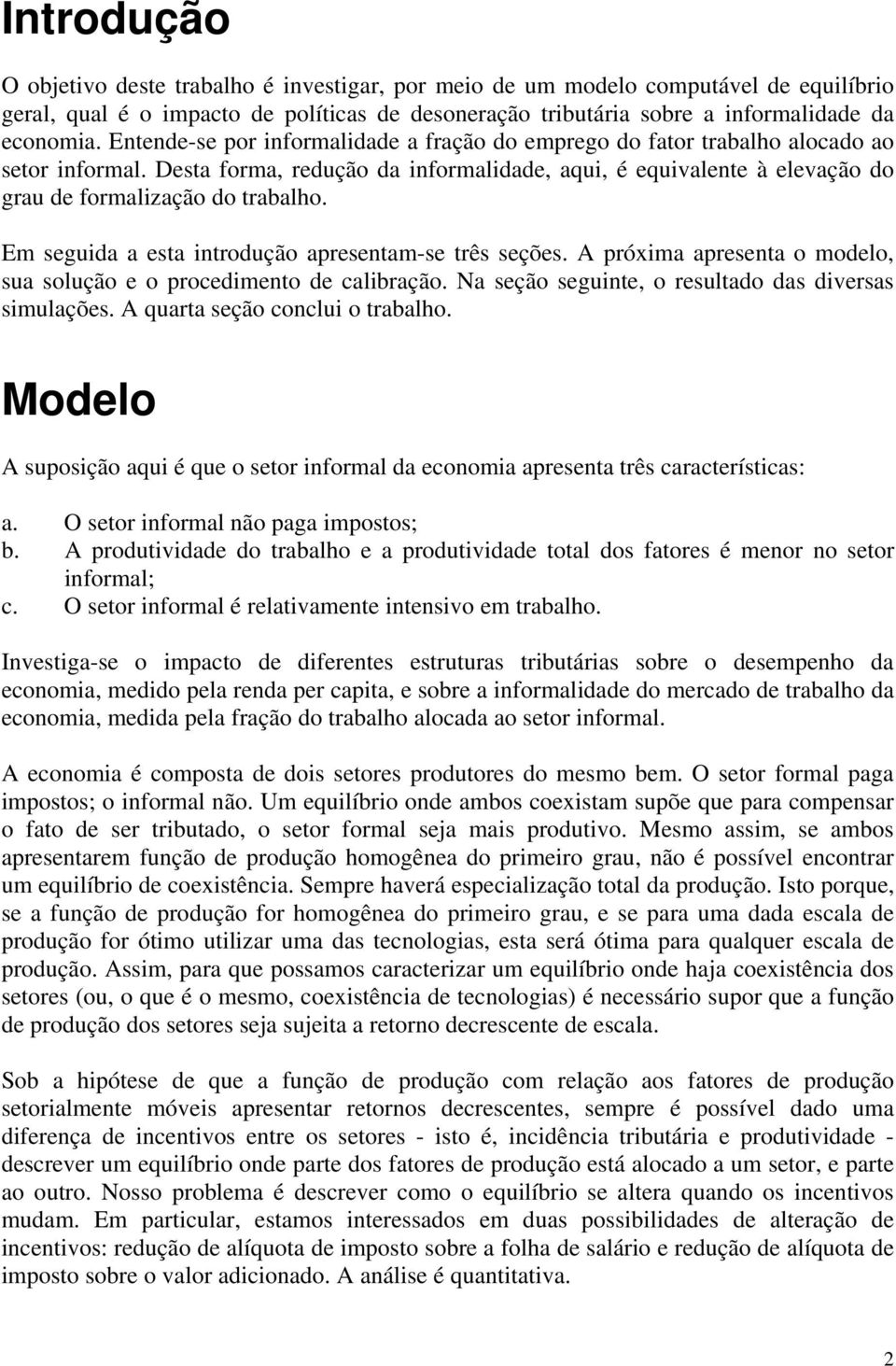 Em seguida a esta introdução apresentam-se três seções. A próxima apresenta o modelo, sua solução e o procedimento de calibração. Na seção seguinte, o resultado das diversas simulações.