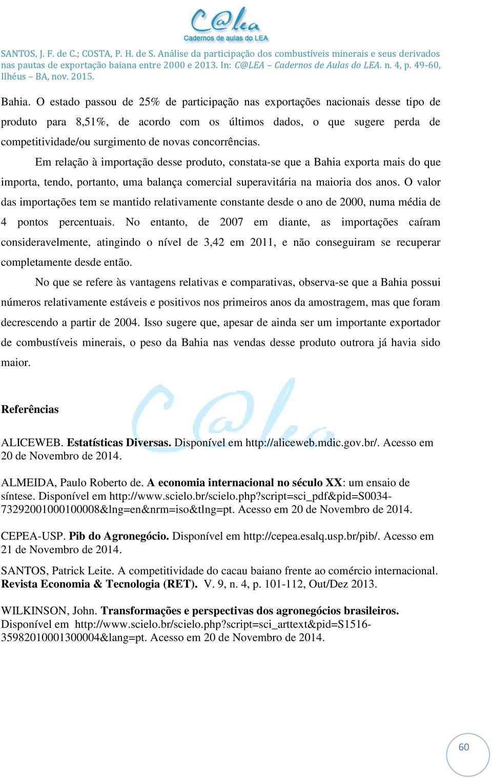 concorrências. Em relação à importação desse produto, constata-se que a Bahia exporta mais do que importa, tendo, portanto, uma balança comercial superavitária na maioria dos anos.