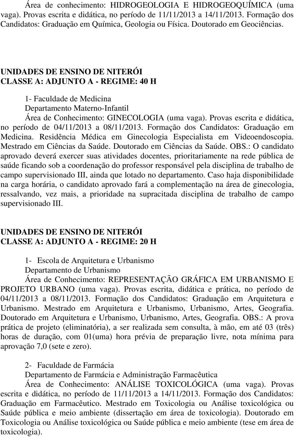 Provas escrita e didática, no período de 04/11/2013 a 08/11/2013. Formação dos Candidatos: Graduação em Medicina. Residência Médica em Ginecologia Especialista em Videoendoscopia.