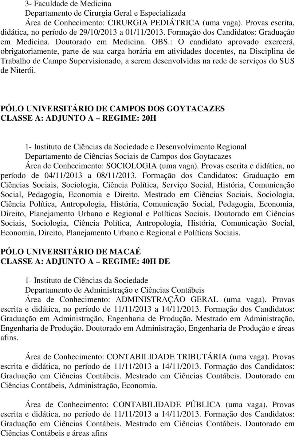 : O candidato aprovado exercerá, obrigatoriamente, parte de sua carga horária em atividades docentes, na Disciplina de Trabalho de Campo Supervisionado, a serem desenvolvidas na rede de serviços do