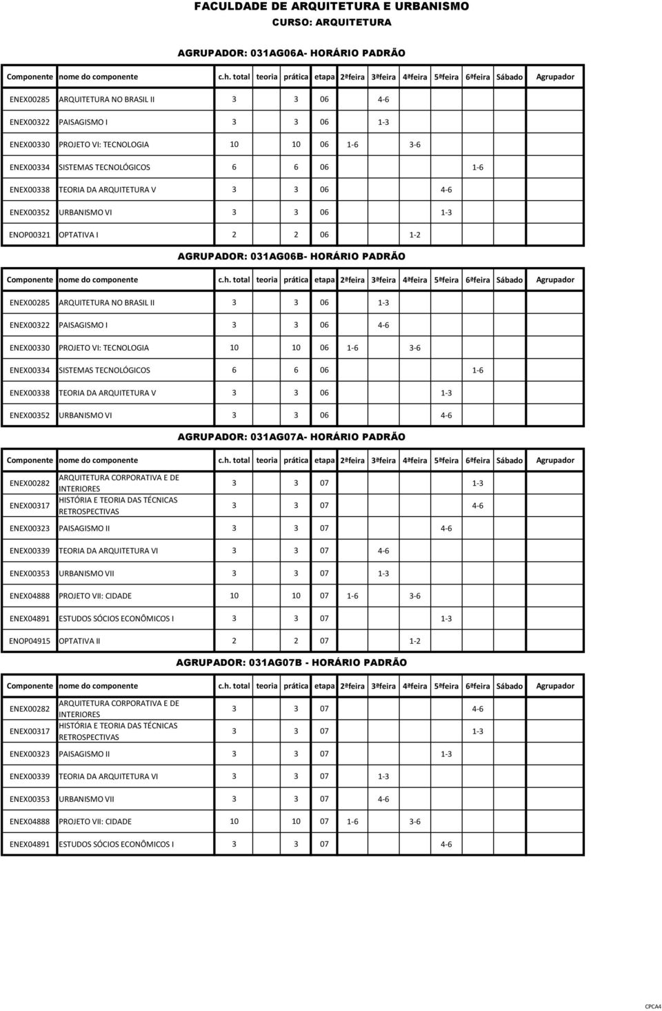 TECNOLOGIA 10 10 06 1-6 3-6 ENEX00334 SISTEMAS TECNOLÓGICOS 6 6 06 1-6 ENEX00338 TEORIA DA ARQUITETURA V 3 3 06 1-3 ENEX00352 URBANISMO VI 3 3 06 4-6 ENEX00282 ARQUITETURA CORPORATIVA E DE INTERIORES