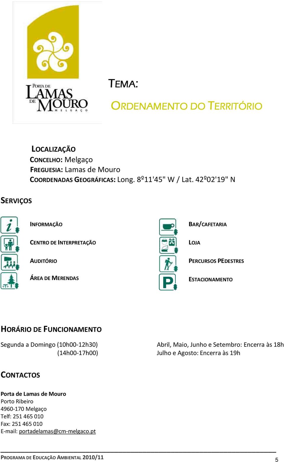 HORÁRIO DE FUNCIONAMENTO Segunda a Domingo (10h00-12h30) (14h00-17h00) Abril, Maio, Junho e Setembro: Encerra às 18h Julho e Agosto: Encerra