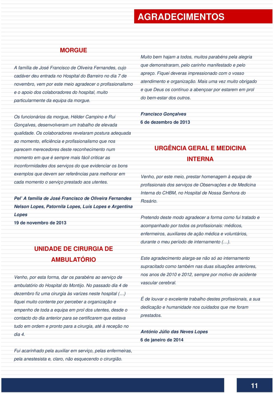 Fiquei deveras impressionado com o vosso atendimento e organização. Mais uma vez muito obrigado e que Deus os contínuo a abençoar por estarem em prol do bem-estar dos outros.