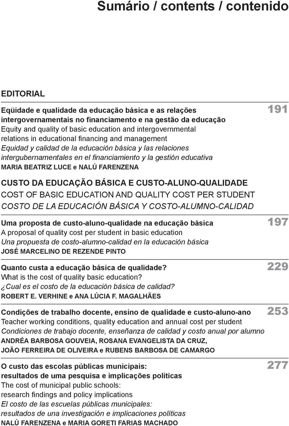 MARIA BEATRIZ LUCE e NALÚ FARENZENA Custo da educação básica e custo-aluno-qualidade Cost of basic education and quality cost per student Costo de la educación básica y costo-alumno-calidad Uma