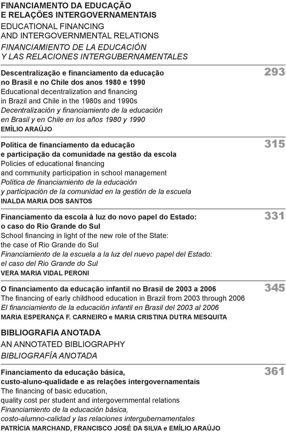 educación en Brasil y en Chile en los años 1980 y 1990 EMÍLIO ARAÚJO Política de financiamento da educação 315 e participação da comunidade na gestão da escola Policies of educational financing and