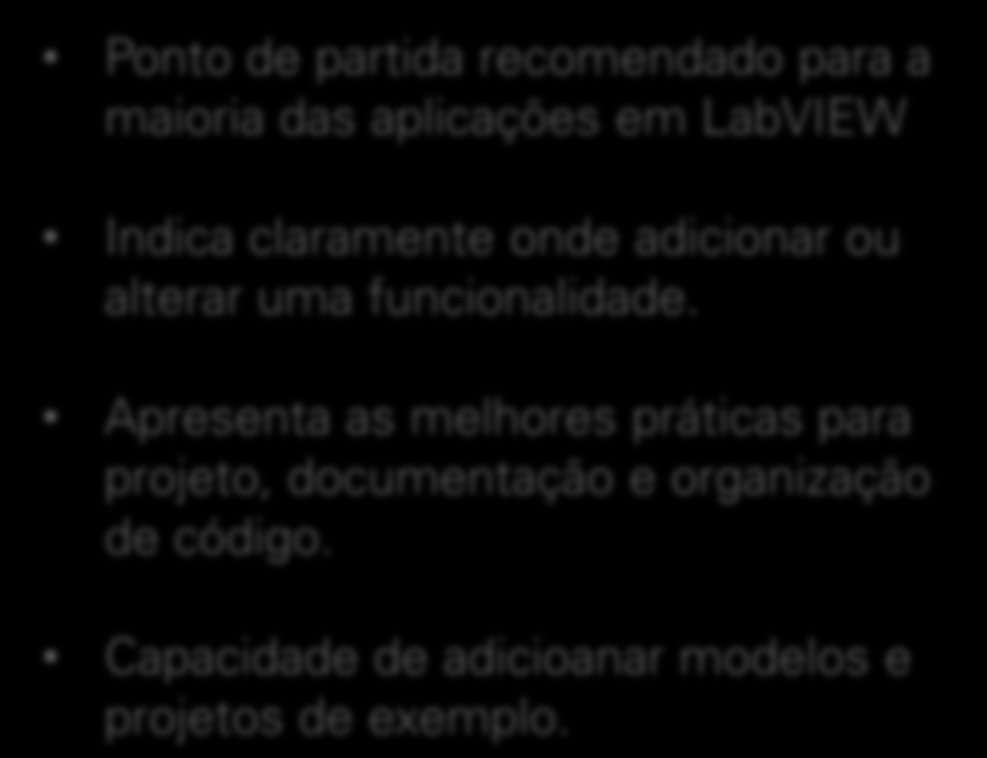 Modelos e projetos de exemplo no LabVIEW Ponto de partida recomendado para a maioria das aplicações em LabVIEW Indica claramente onde adicionar ou alterar