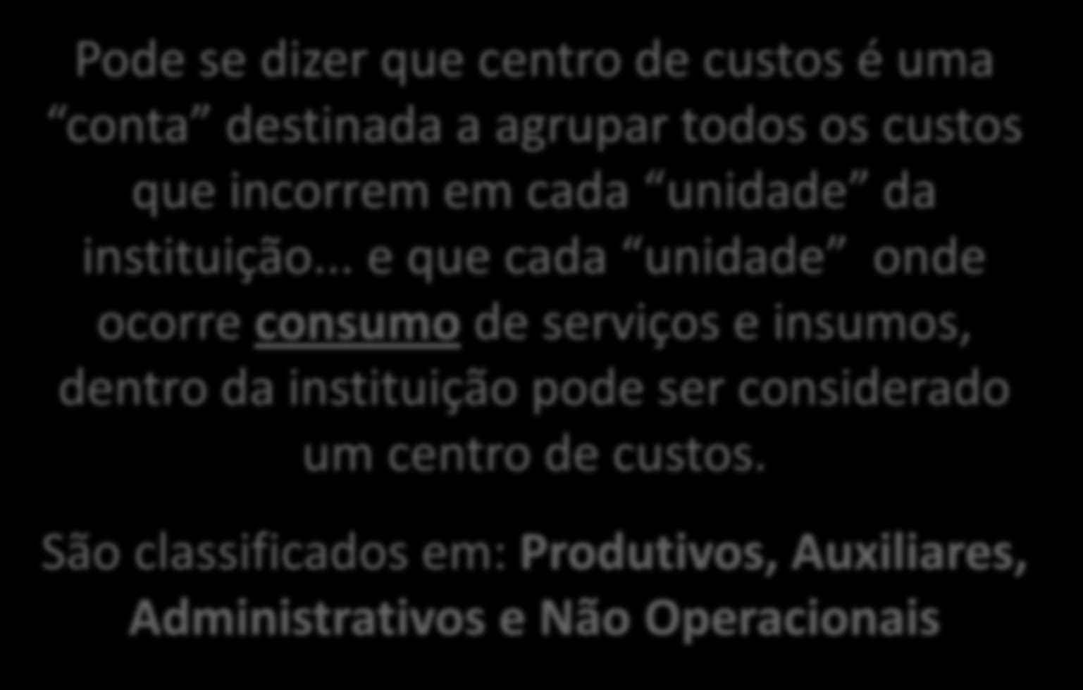 CONCEITOS E TERMINOLOGIAS DE CUSTOS CENTROS DE CUSTOS Pode se dizer que centro de custos é uma conta destinada a agrupar todos os custos que incorrem em cada unidade da instituição.