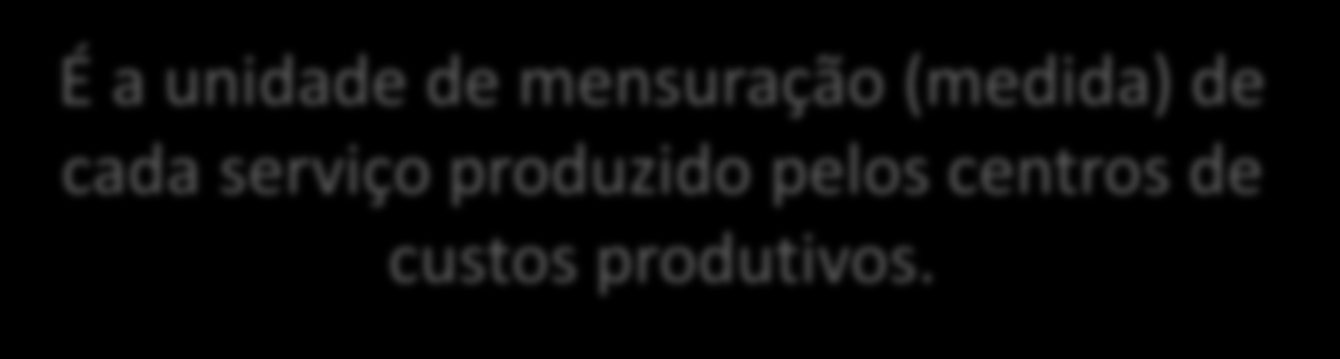 CONCEITOS E TERMINOLOGIAS DE CUSTOS PRODUTO / UNIDADE DE PRODUÇÃO É a unidade de