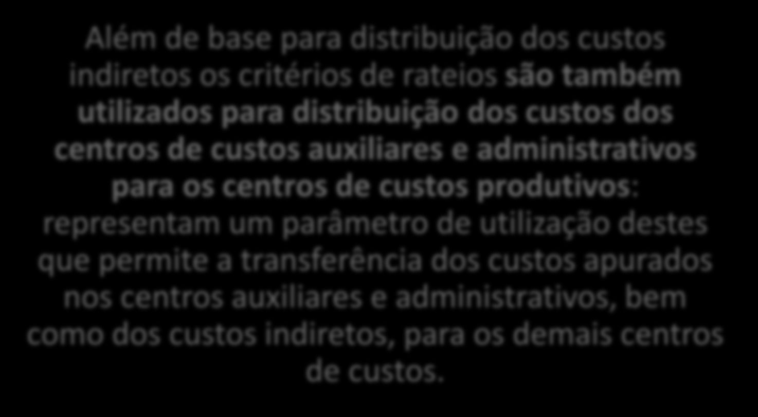 CONCEITOS E TERMINOLOGIAS DE CUSTOS CRITÉRIOS DE RATEIO Além de base para distribuição dos custos indiretos os critérios de rateios são também utilizados para distribuição dos custos dos centros de