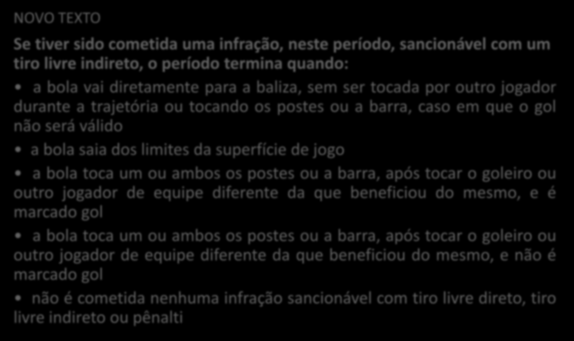 REGRA 7 DURAÇÃO DO JOGO FIM DOS PERÍODOS DE JOGO Se tiver sido cometida uma infração, neste período, sancionável com um tiro livre indireto, o período termina quando: a bola vai diretamente para a