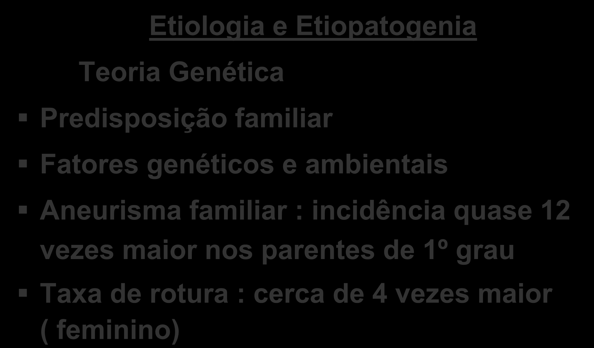 Etiologia e Etiopatogenia Teoria Genética Predisposição familiar Fatores genéticos e ambientais Aneurisma