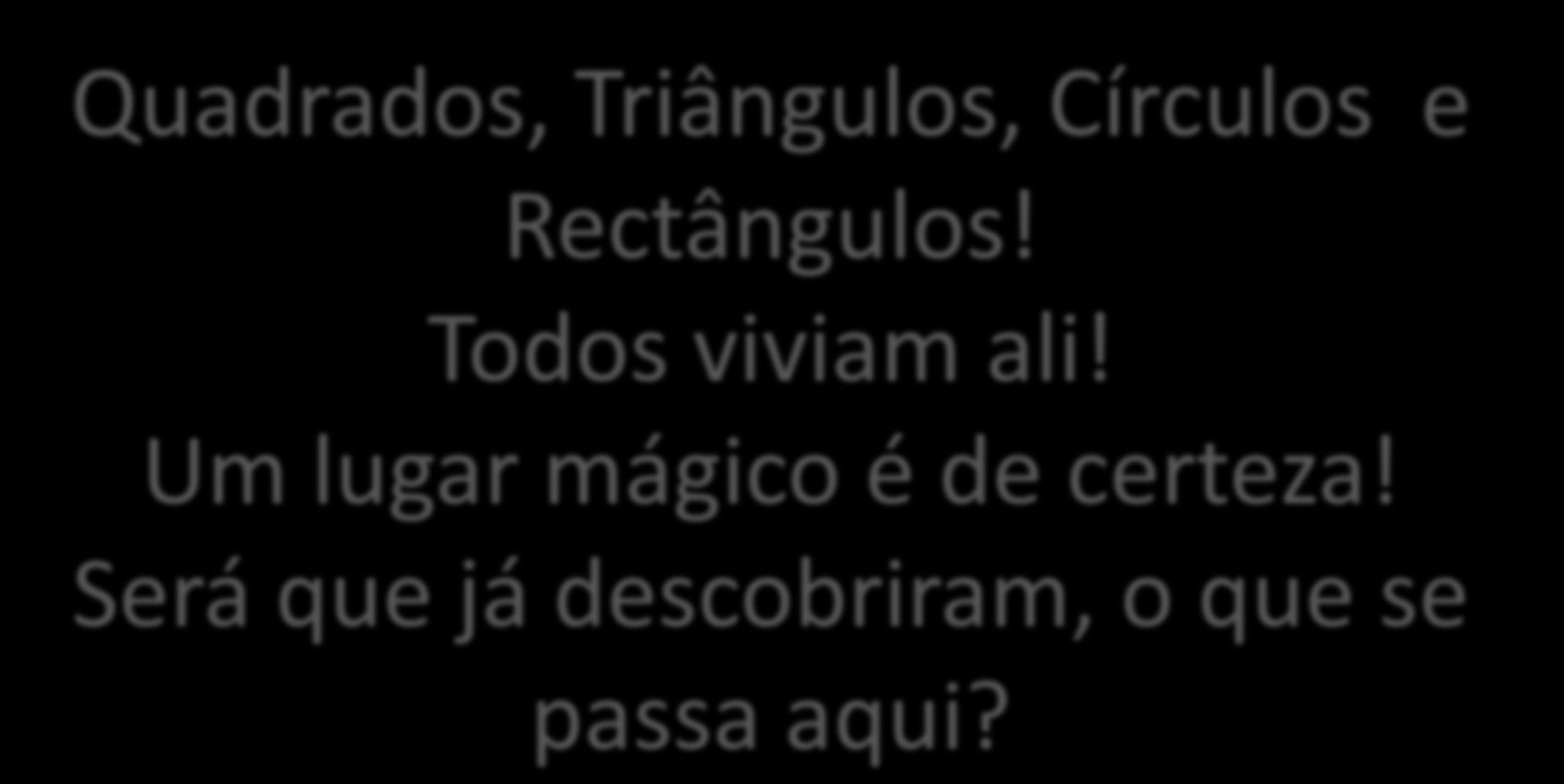 Quadrados, Triângulos, Círculos e Rectângulos! Todos viviam ali!