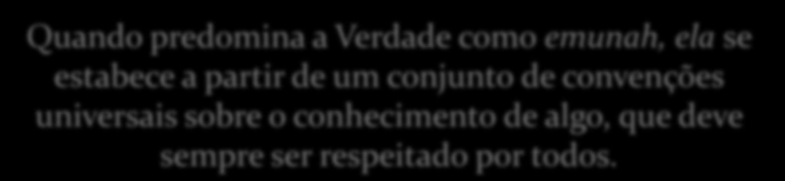 Concepções de Verdade 3) Em Hebraico, verdade se diz emunah, e significa confiança. Fidelidade à palavra dada ou a um pacto, é o que garante a verdade da ação.