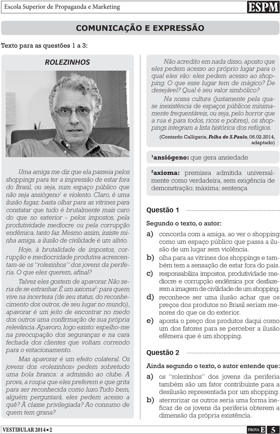 Na nossa cultura (justamente pela quase inexistência de espaços públicos minimamente frequentáveis, ou seja, pelo horror que a rua é para todos, ricos e pobres), os shoppings integram a lista