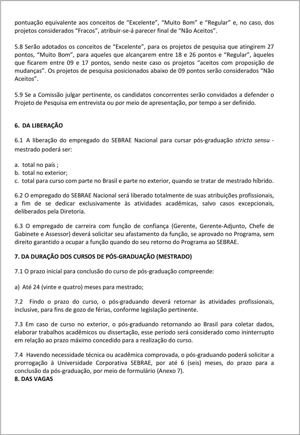 17 pontos, sendo neste caso os projetos aceitos com proposição de mudanças. Os projetos de pesquisa posicionados abaixo de 09 pontos serão considerados Não Aceitos. 5.