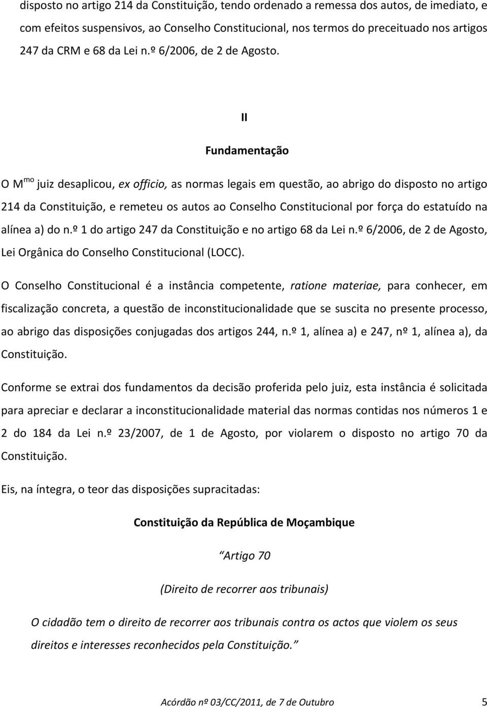 II Fundamentação O M mo juiz desaplicou, ex officio, as normas legais em questão, ao abrigo do disposto no artigo 214 da Constituição, e remeteu os autos ao Conselho Constitucional por força do