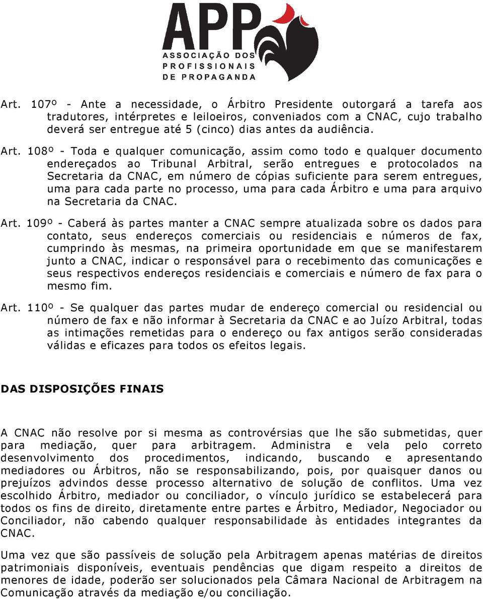 108º - Toda e qualquer comunicação, assim como todo e qualquer documento endereçados ao Tribunal Arbitral, serão entregues e protocolados na Secretaria da CNAC, em número de cópias suficiente para