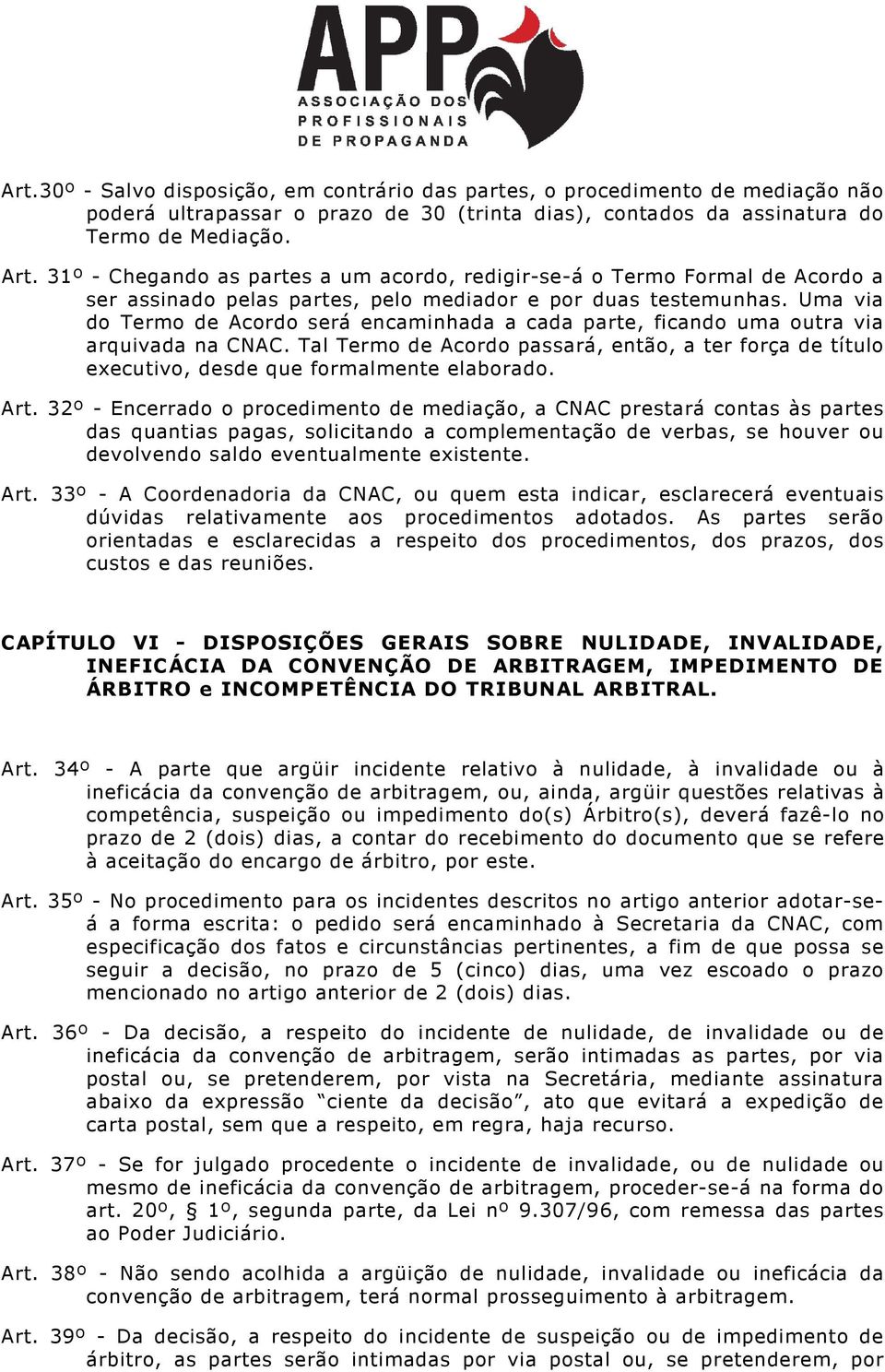 Uma via do Termo de Acordo será encaminhada a cada parte, ficando uma outra via arquivada na CNAC. Tal Termo de Acordo passará, então, a ter força de título executivo, desde que formalmente elaborado.