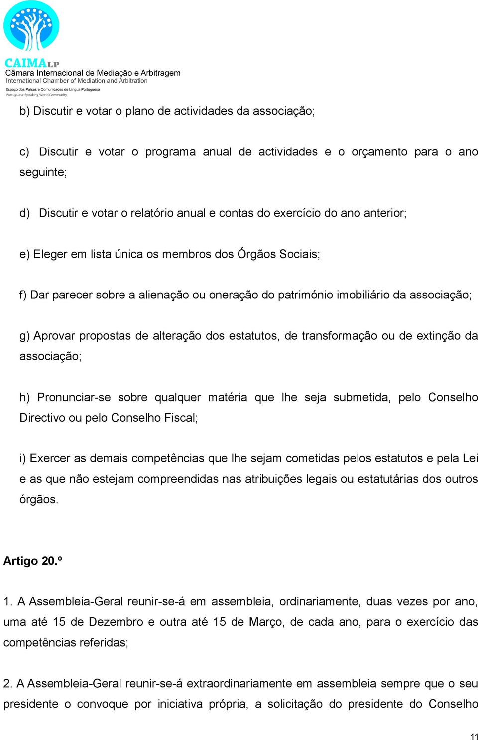 alteração dos estatutos, de transformação ou de extinção da associação; h) Pronunciar-se sobre qualquer matéria que lhe seja submetida, pelo Conselho Directivo ou pelo Conselho Fiscal; i) Exercer as