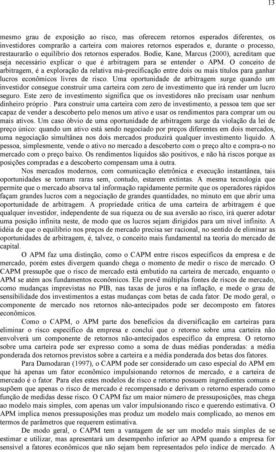 O conceito de arbitragem, é a exploração da relativa má-precificação entre dois ou mais títulos para ganhar lucros econômicos livres de risco.