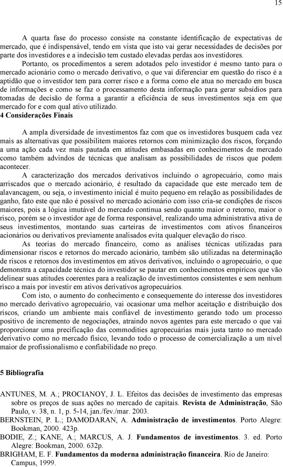 Portanto, os procedimentos a serem adotados pelo investidor é mesmo tanto para o mercado acionário como o mercado derivativo, o que vai diferenciar em questão do risco é a aptidão que o investidor