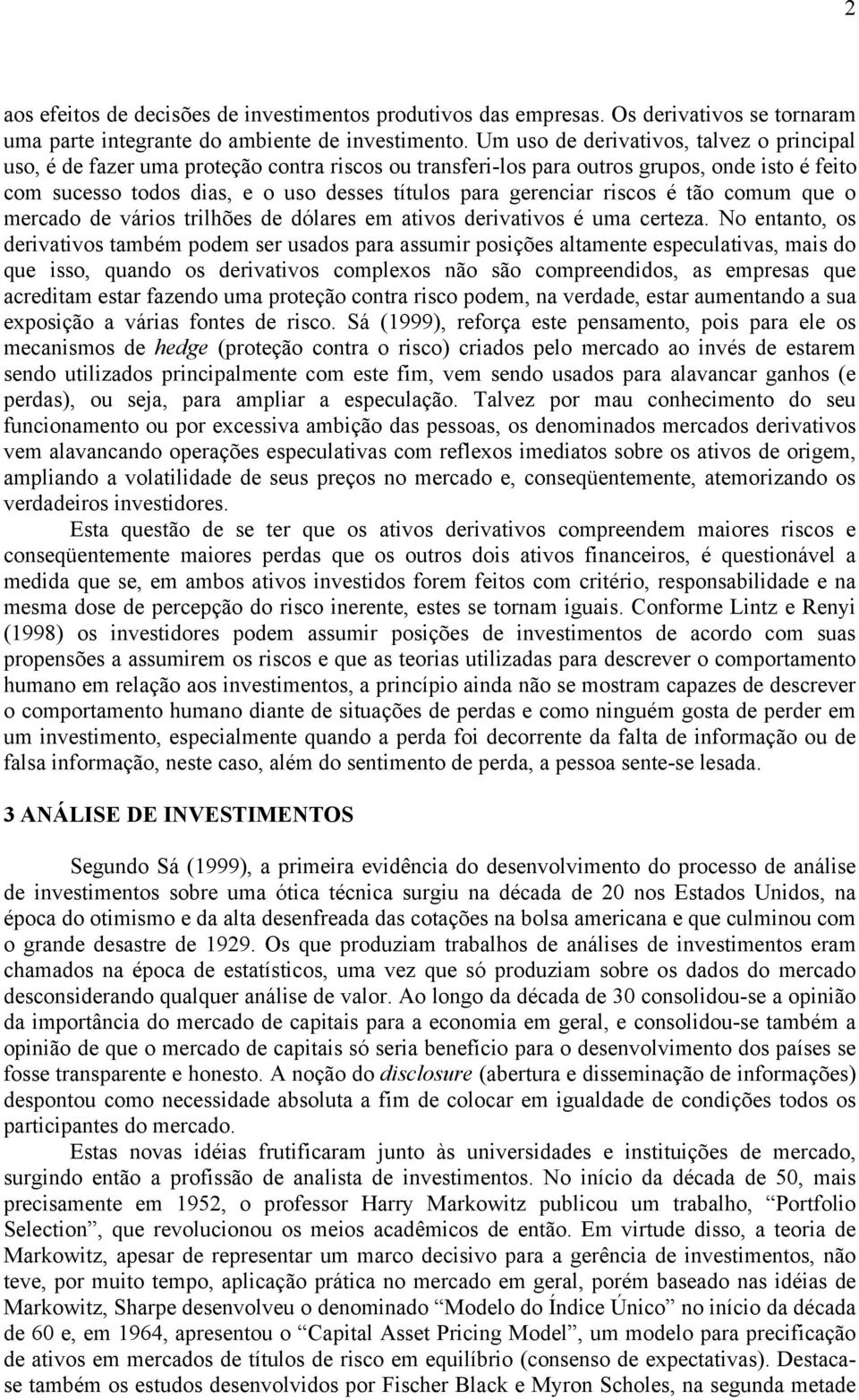 gerenciar riscos é tão comum que o mercado de vários trilhões de dólares em ativos derivativos é uma certeza.