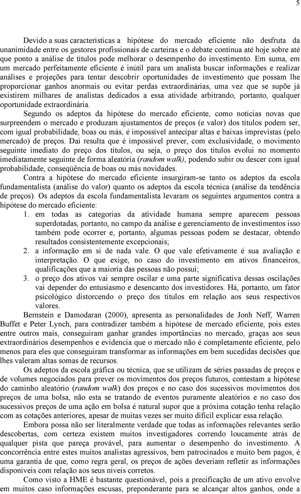 Em suma, em um mercado perfeitamente eficiente é inútil para um analista buscar informações e realizar análises e projeções para tentar descobrir oportunidades de investimento que possam lhe