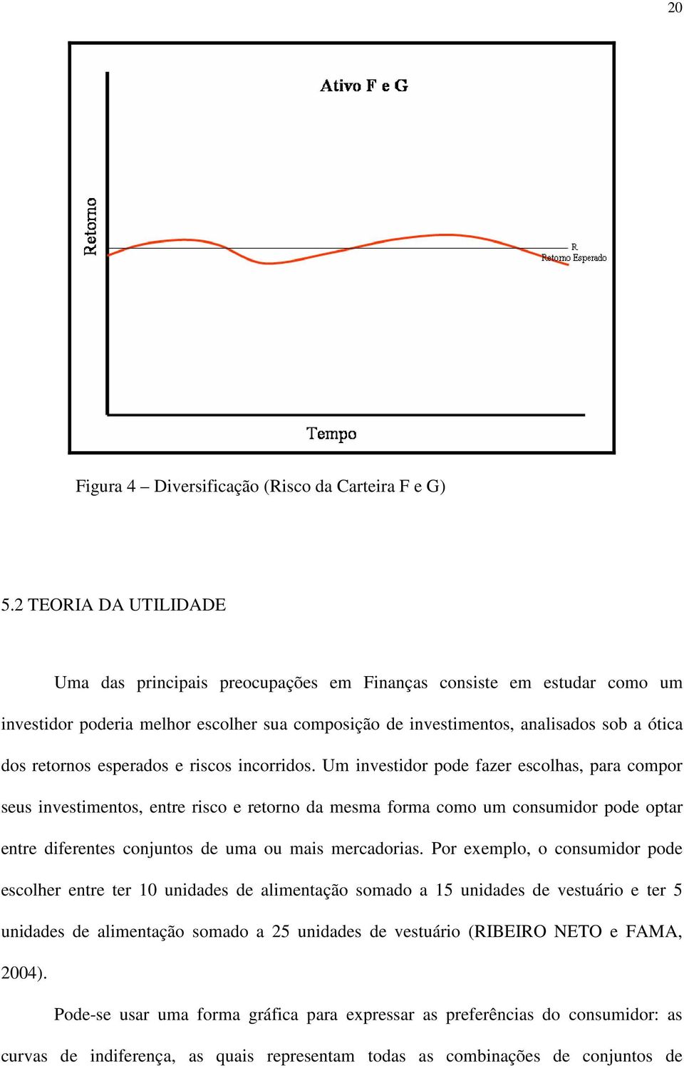 rscos ncorrdos. Um nvestdor pode fazer escolhas, para compor seus nvestmentos, entre rsco e retorno da mesma forma como um consumdor pode optar entre dferentes conjuntos de uma ou mas mercadoras.