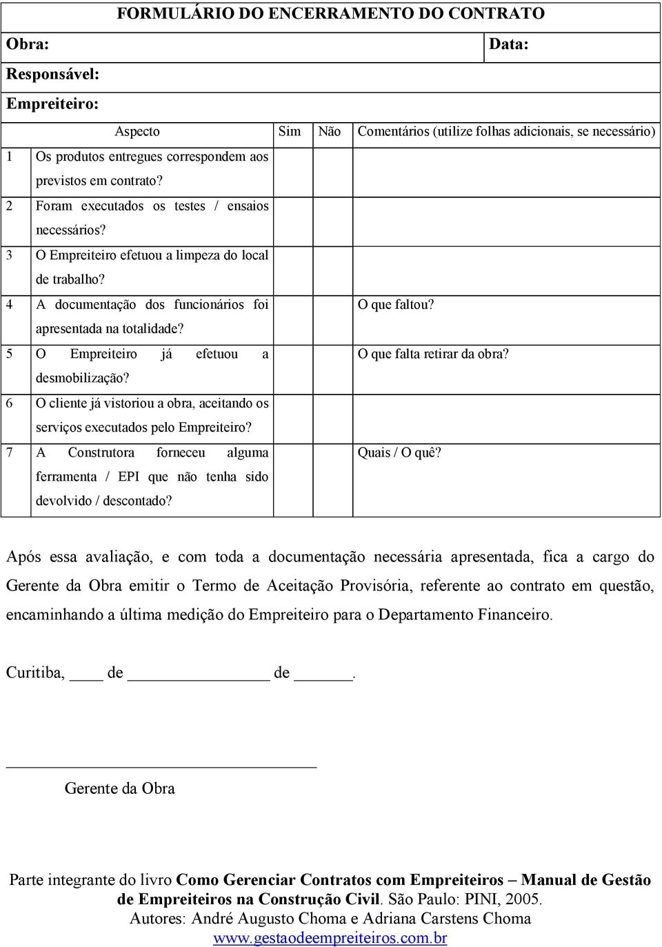 5 O Empreiteiro já efetuou a O que falta retirar da obra? desmobilização? 6 O cliente já vistoriou a obra, aceitando os serviços executados pelo Empreiteiro?