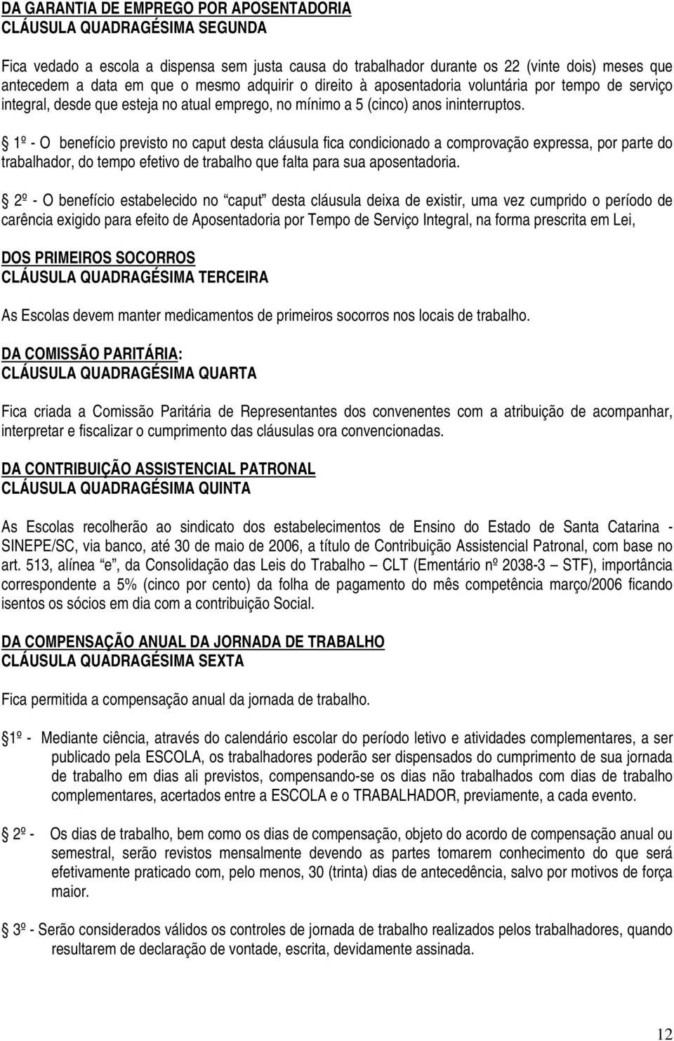 1º - O benefício previsto no caput desta cláusula fica condicionado a comprovação expressa, por parte do trabalhador, do tempo efetivo de trabalho que falta para sua aposentadoria.