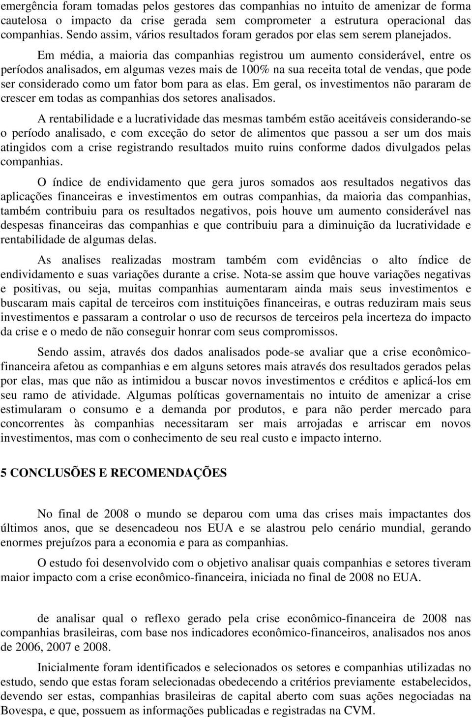 Em média, a maioria das companhias registrou um aumento considerável, entre os períodos analisados, em algumas vezes mais de 100% na sua receita total de vendas, que pode ser considerado como um