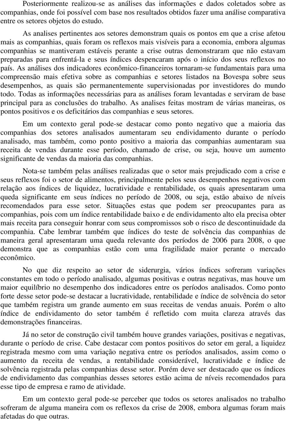 As analises pertinentes aos setores demonstram quais os pontos em que a crise afetou mais as companhias, quais foram os reflexos mais visíveis para a economia, embora algumas companhias se mantiveram