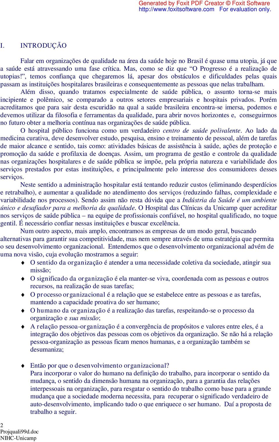 , temos confiança que chegaremos lá, apesar dos obstáculos e dificuldades pelas quais passam as instituições hospitalares brasileiras e consequentemente as pessoas que nelas trabalham.