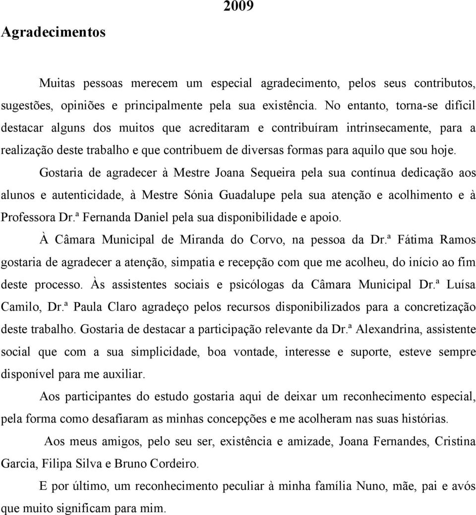 Gostaria de agradecer à Mestre Joana Sequeira pela sua contínua dedicação aos alunos e autenticidade, à Mestre Sónia Guadalupe pela sua atenção e acolhimento e à Professora Dr.