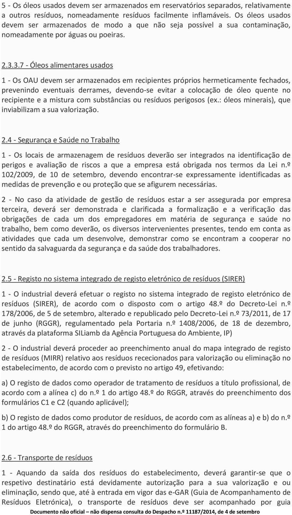 3.7 - Óleos alimentares usados 1 - Os OAU devem ser armazenados em recipientes próprios hermeticamente fechados, prevenindo eventuais derrames, devendo-se evitar a colocação de óleo quente no