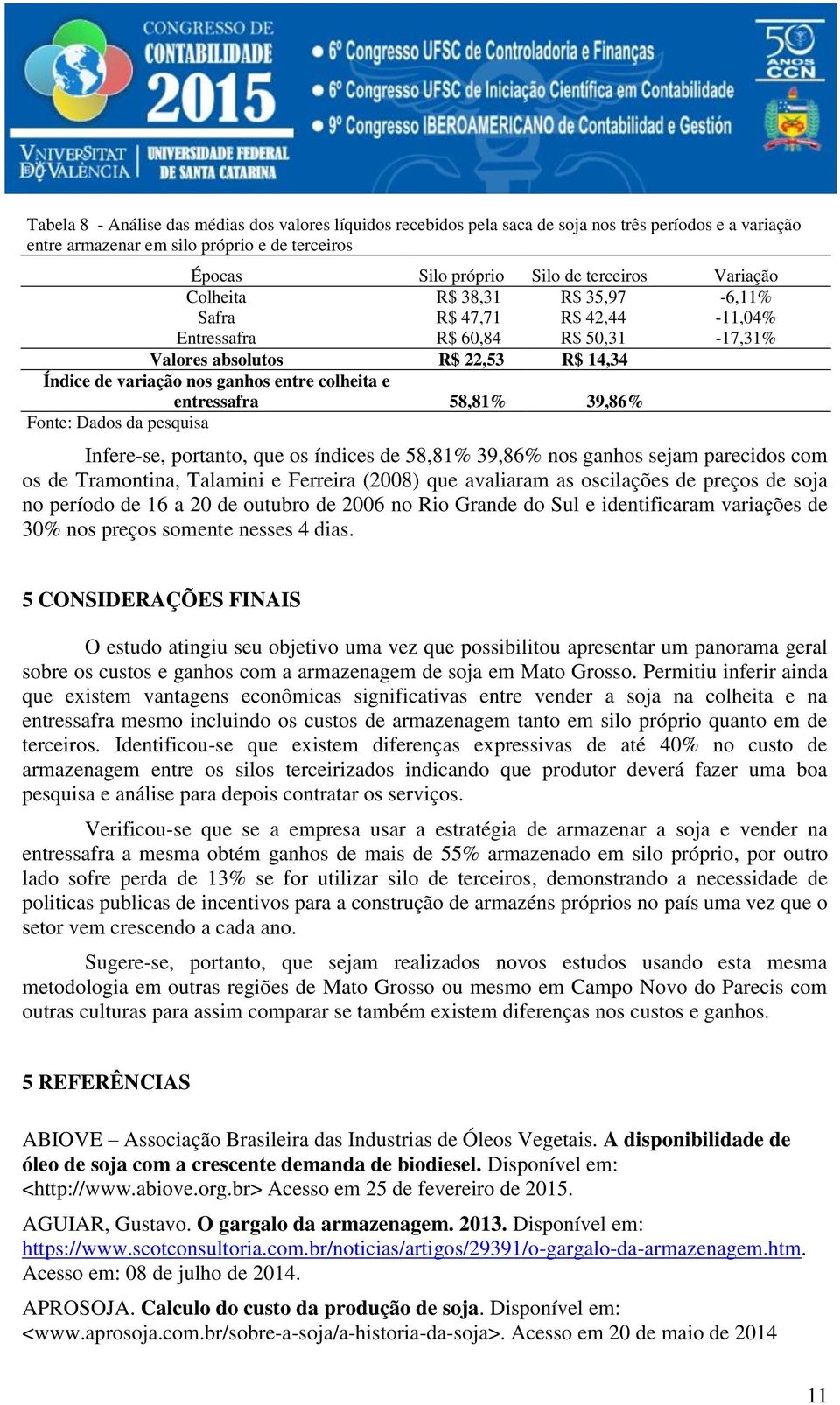 entressafra 58,81% 39,86% Fonte: Dados da pesquisa Infere-se, portanto, que os índices de 58,81% 39,86% nos ganhos sejam parecidos com os de Tramontina, Talamini e Ferreira (2008) que avaliaram as