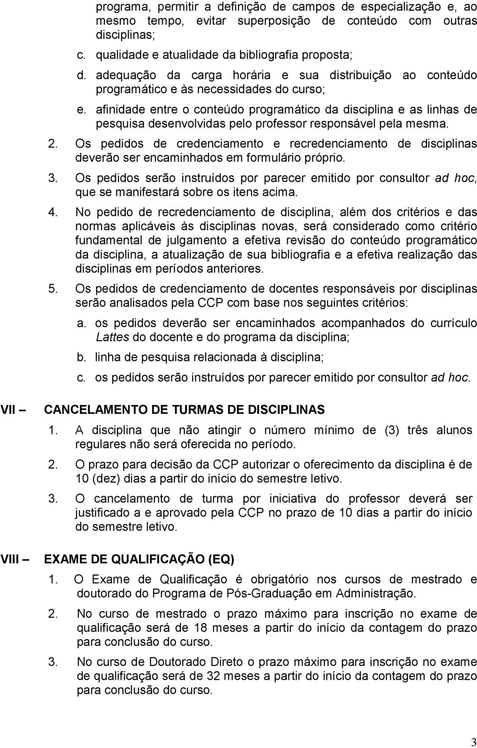 afinidade entre o conteúdo programático da disciplina e as linhas de pesquisa desenvolvidas pelo professor responsável pela mesma. 2.