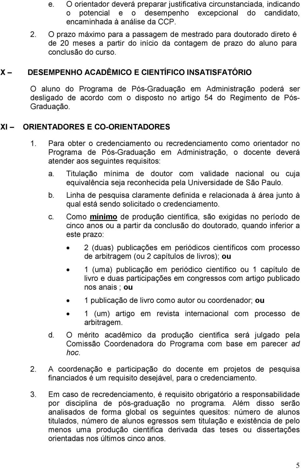 X DESEMPENHO ACADÊMICO E CIENTÍFICO INSATISFATÓRIO O aluno do Programa de Pós-Graduação em Administração poderá ser desligado de acordo com o disposto no artigo 54 do Regimento de Pós- Graduação.