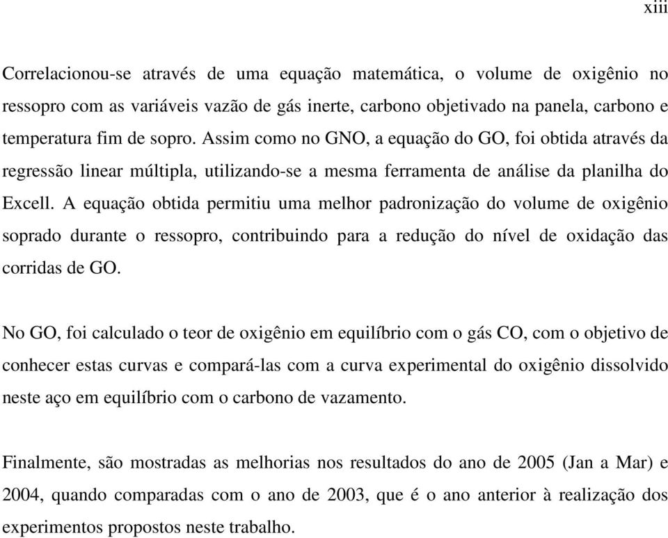 A equação obtida permitiu uma melhor padronização do volume de oxigênio soprado durante o ressopro, contribuindo para a redução do nível de oxidação das corridas de GO.