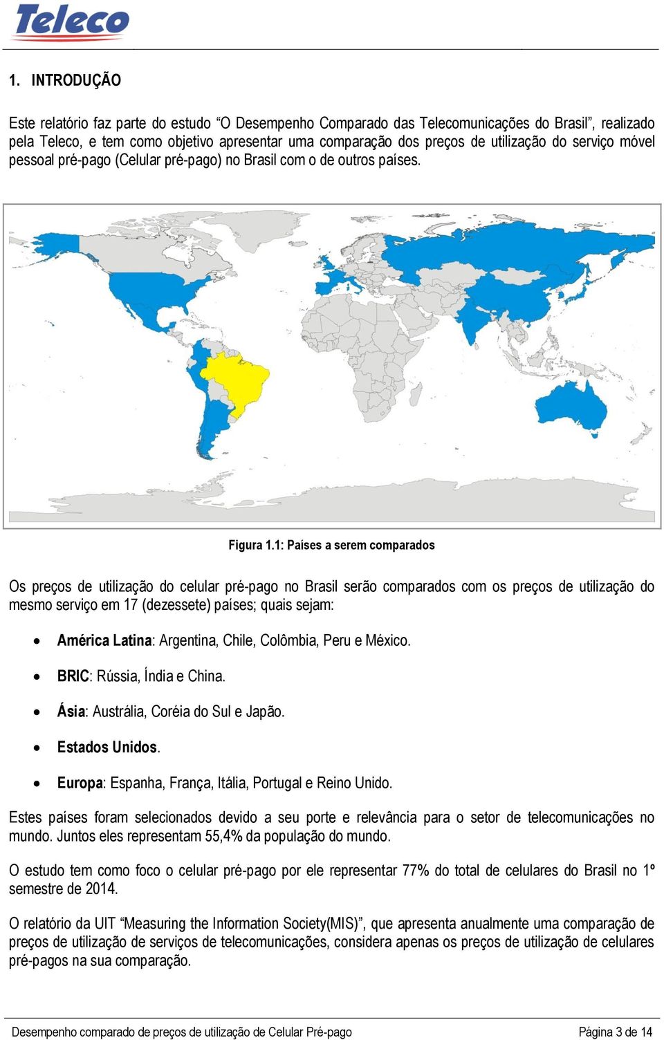 1: Países a serem comparados Os preços de utilização do celular pré-pago no Brasil serão comparados com os preços de utilização do mesmo serviço em 17 (dezessete) países; quais sejam: América Latina: