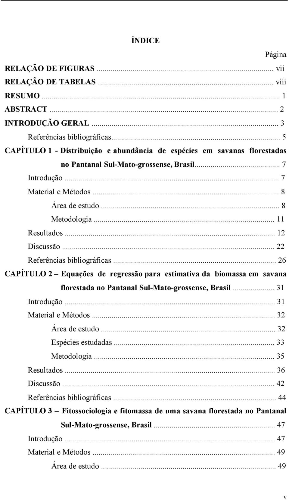 .. 11 Resultados... 12 Discussão... 22 Referências bibliográficas... 26 CAPÍTULO 2 Equações de regressão para estimativa da biomassa em savana florestada no Pantanal Sul-Mato-grossense, Brasil.