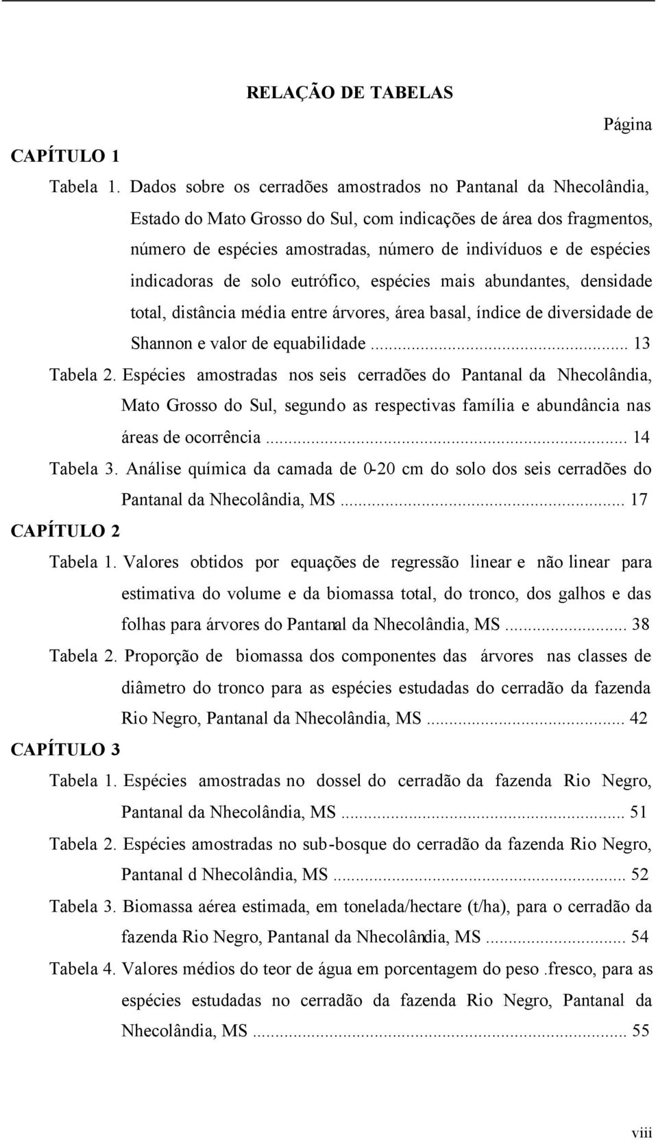 indicadoras de solo eutrófico, espécies mais abundantes, densidade total, distância média entre árvores, área basal, índice de diversidade de Shannon e valor de equabilidade... 13 Tabela 2.