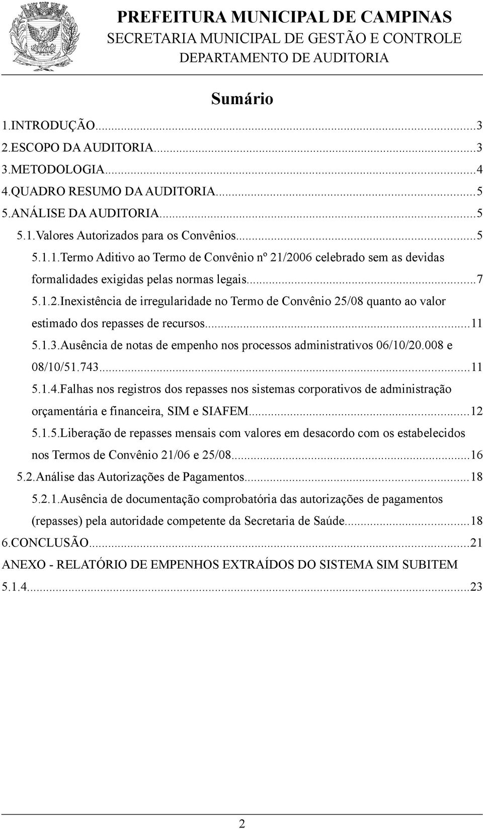 008 e 08/10/51.743...11 5.1.4.Falhas nos registros dos repasses nos sistemas corporativos de administração orçamentária e financeira, SIM e SIAFEM...12 5.1.5.Liberação de repasses mensais com valores em desacordo com os estabelecidos nos Termos de Convênio 21/06 e 25/08.